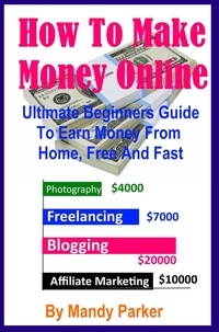  Mandy Parker - How To Make Money Online - Ultimate Beginners Guide To Earn Money From Home, Free And Fast.