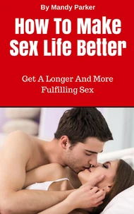 How To Make Sex Life Better – Get A Longer And More Fulfilling Sex