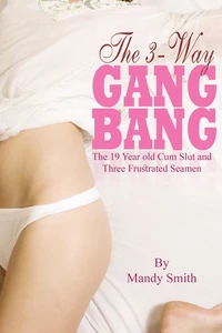 The 3-Way Gang Bang: The 19 Year old Cum Slut and Three Frustrated Seamen