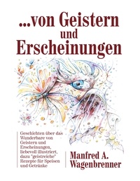 Manfred A. Wagenbrenner - ... von Geistern und Erscheinungen - Geschichten über das Wunderbare von Geistern und Erscheinungen.