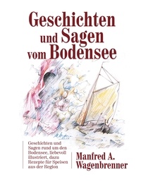 Manfred A. Wagenbrenner - Geschichten und Sagen vom Bodensee - Geschichten und Sagen rund um den Bodensee, liebevoll illustriert, dazu Rezepte für Speisen aus der Region.