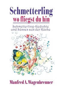 Manfred A. Wagenbrenner - Schmetterling wo fliegst du hin - Schmetterling-Gedichte und Süsses aus der Küche.