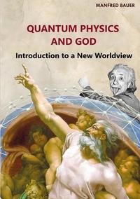 Manfred Bauer - Quantum Physics and God - Introduction to a New Worldview.