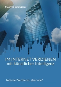 Manfred Betzwieser - Im Internet verdienen mit künstlicher Intelligenz - Internet Verdienst, aber wie?.