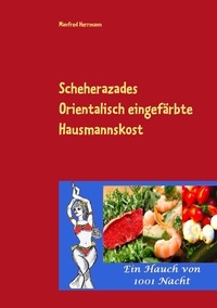 Manfred Herrmann - Scheherazades Orientalisch eingefärbte Hausmannskost - Ein Hauch von 1001 Nacht.