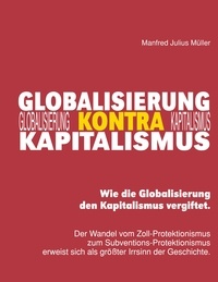 Manfred Julius Müller - Globalisierung kontra Kapitalismus - Wie die Globalisierung den Kapitalismus vergiftet..