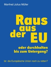 Manfred Julius Müller - Raus aus der EU - oder durchhalten bis zum Untergang?.