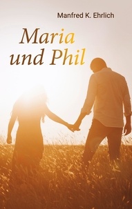 Pdf téléchargements gratuits ebooks Maria und Phil  - Roman par Manfred K. Ehrlich 9783756806249 CHM PDF in French
