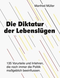 Manfred Müller - Die Diktatur der Lebenslügen - 135 Vorurteile und Irrlehren, die noch immer die Politik maßgeblich beeinflussen..