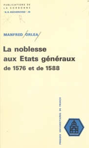 Manfred Orléa - La noblesse aux États généraux de 1576 et de 1588 - Étude politique et sociale.