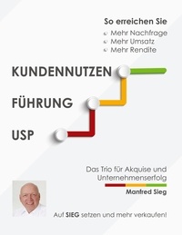 Manfred Sieg - Kundennutzen. Führung. USP - Das Trio für Akquise und Unternehmenserfolg.