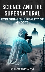  MANFRED SOWLE - Science and the Supernatural: Exploring the Reality of Ghosts.