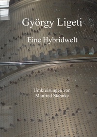 Manfred Stahnke - György Ligeti - Eine Hybridwelt.