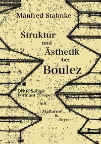 Manfred Stahnke - Struktur und Ästhetik bei Boulez - Dritte Sonate, Formant "Trope" -  mit Mallarmé &amp; Joyce.
