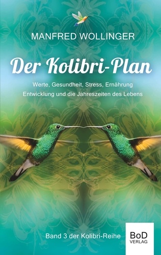 Der Kolibri-Plan 3. Werte, Gesundheit, Stress, Ernährung Entwicklung und die Jahreszeiten des Lebens