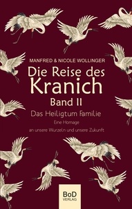 Manfred Wollinger et Nicole Wollinger - Die Reise des Kranich Band II - Das Heiligtum Familie. Eine Homage an unsere Wurzeln und unsere Zukunft.