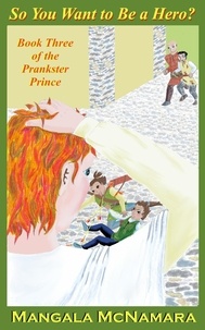  Mangala McNamara - So You Want to Be a Hero? Book Three of the Prankster Prince - The Prankster Prince, #3.