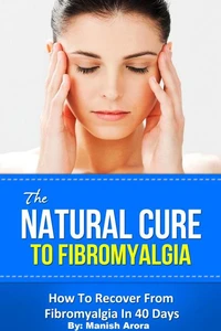 The Natural Cure To Fibromyalgia - How To Recover From Fibromyalgia In 40 Days