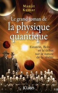 Manjit Kumar - Le grand roman de la physique quantique - Einstein, Bohr... et le débat sur la nature de la réalité.