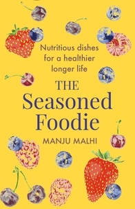 Manju Malhi - The Seasoned Foodie - Nutritious Dishes for a Healthier, Longer Life.
