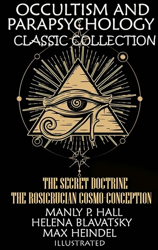 Manly P. Hall et Helena Blavatsky - Occultism and Parapsychology. Classic Collection. Illustrated - The Secret Doctrine, The Rosicrucian Cosmo-Conception.
