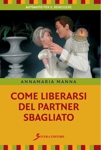 Manna Annamaria - Come liberarsi del partner sbagliato.