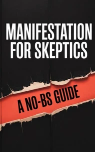 Manifestation for Skeptics: A No-BS Guide