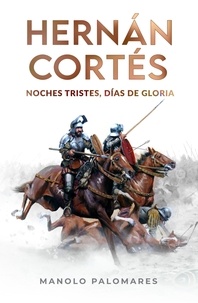  Manolo Palomares - Hernán Cortés. Noches tristes, días de gloria.