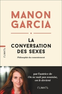 Manon Garcia - La conversation des sexes - Philosophie du consentement.