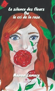 Manon Lamare - Le silence des fleurs ou Le cri de la rose.