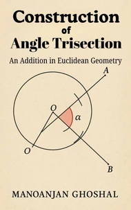Construction of Angle Trisection (An Addition in Euclidean Geometry): Beyond the Limits of Classical Mathematics – A New Logical Paradigm