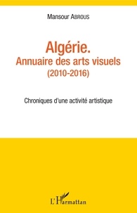 Mansour Abrous - Algérie - Annuaire des arts visuels (2010-2016) - Chroniques d'une activité artistique.