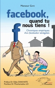 Mansour Gaye - Facebook, quand tu nous tiens ! - Chroniques empiriques d'un facebooker sénégalais.