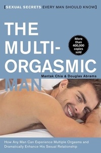 Mantak Chia et Douglas Abrams - The Multi-Orgasmic Man - Sexual Secrets Every Man Should Know.