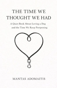 THE TIME WE THOUGHT WE HAD: A Quiet Book About Loving a Dog and the Time We Keep Postponing