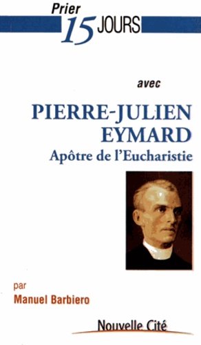 Manuel Barbiero - Prier 15 jours avec Pierre-Julien Eymard - Le saint de lEucharistie.
