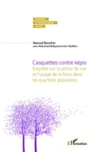 Manuel Boucher - Casquettes contre képis - Enquête sur la police de rue et l'usage de la force dans les quartiers populaires.