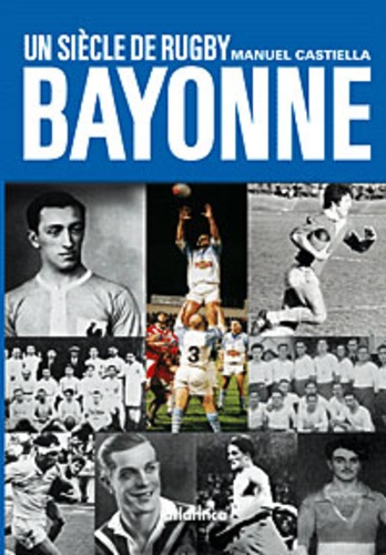 Manuel Castiella - Une siècle de rugby à Bayonne.