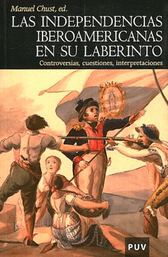 Manuel Chust - Las independencias iberoamericanas en su labertinto - Controversias, Cuestiones, Interpretaciones.