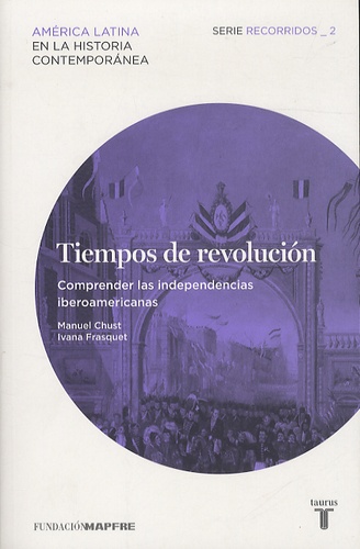 Manuel Chust et Ivana Frasquet - Tiempos De Revolucion - Comprender las independencias iberoamericanas.