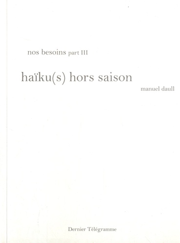 Manuel Daull - Nos besoins - Tome 3, Haïku(s) hors saisons.