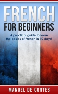  Manuel De Cortes - French For Beginners: A Practical Guide to Learn the Basics of French in 10 Days! - Language Series.