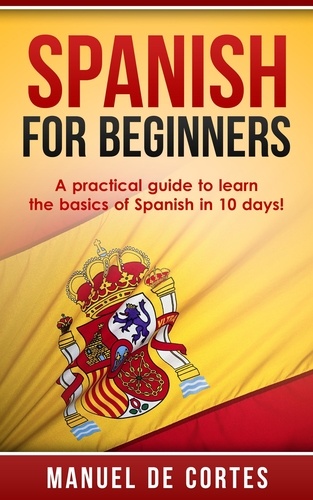  Manuel De Cortes - Spanish For Beginners: A Practical Guide to Learn the Basics of Spanish in 10 Days! - Language Series.