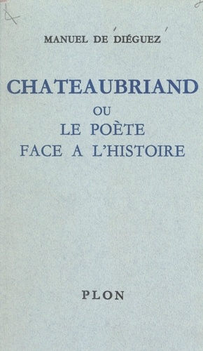 Chateaubriand. Ou Le poète face à l'histoire