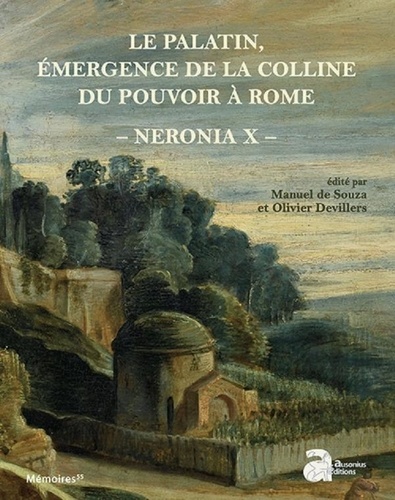 Manuel de Souza et Olivier Devillers - Neronia - Volume 10, Le Palatin, émergence de la colline du pouvoir à Rome, de la mort d'Auguste au règne de Vespasien, 14-79 p.C..