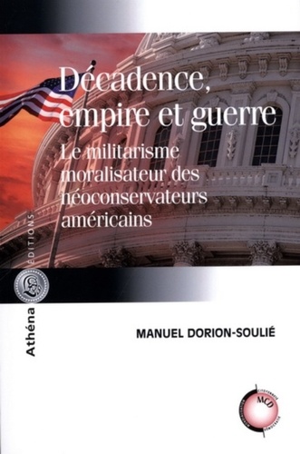 Manuel Dorion-Soulié - Décadence, empire et guerre - Le militarisme moralisateur des néoconservateurs américains.