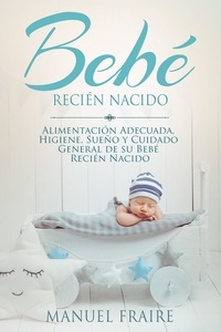  MANUEL FRAIRE - Bebé Recién Nacido: Alimentación Adecuada, Higiene, Sueño y Cuidado General de su Bebé Recién Nacido.