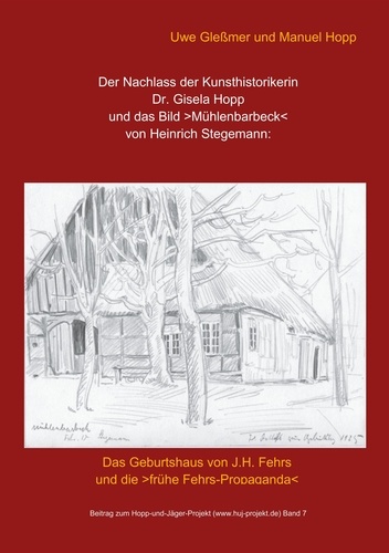 Der Nachlass der Kunsthistorikerin Dr. Gisela Hopp und das Bild &gt;Mühlenbarbeck&lt; von Heinrich Stegemannn. Das Geburtshaus von J.H. Fehrs und die &gt;frühe Fehrs-Propaganda&lt;
