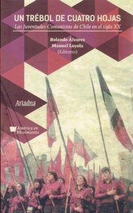 Manuel Loyola Tapia et Rolando Álvarez Vallejos - Un trébol de cuatro hojas - Las Juventudes Comunistas de Chile en el siglo XX.