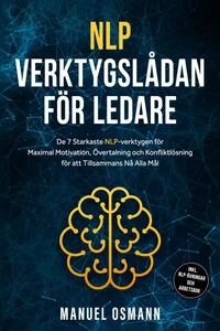 NLP-verktygslådan för Ledare: De 7 Starkaste NLP-verktygen för Maximal Motivation, Övertalning och Konfliktlösning för att Tillsammans Nå Alla Mål – inklusive NLP-övningar och Arbetsbok